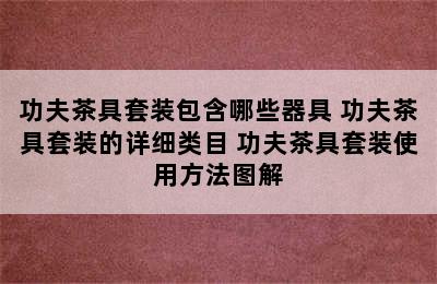 功夫茶具套装包含哪些器具 功夫茶具套装的详细类目 功夫茶具套装使用方法图解